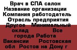 Врач в СПА-салон › Название организации ­ Компания-работодатель › Отрасль предприятия ­ Другое › Минимальный оклад ­ 28 000 - Все города Работа » Вакансии   . Ростовская обл.,Ростов-на-Дону г.